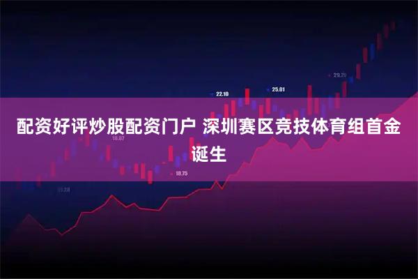 配资好评炒股配资门户 深圳赛区竞技体育组首金诞生