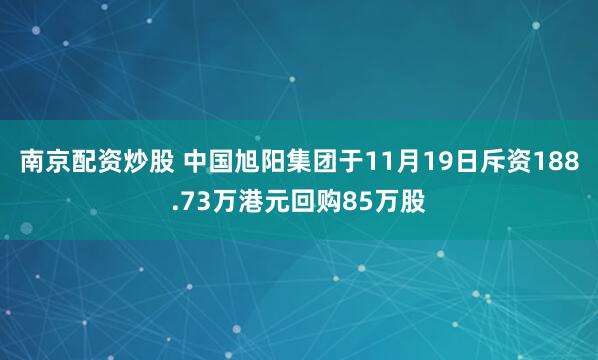 南京配资炒股 中国旭阳集团于11月19日斥资188.73万港元回购85万股
