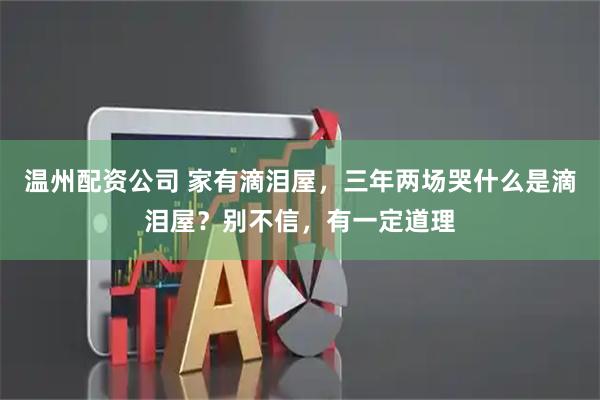 温州配资公司 家有滴泪屋，三年两场哭什么是滴泪屋？别不信，有一定道理