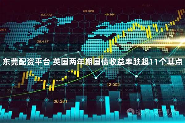东莞配资平台 英国两年期国债收益率跌超11个基点